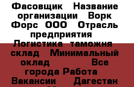 Фасовщик › Название организации ­ Ворк Форс, ООО › Отрасль предприятия ­ Логистика, таможня, склад › Минимальный оклад ­ 32 000 - Все города Работа » Вакансии   . Дагестан респ.,Махачкала г.